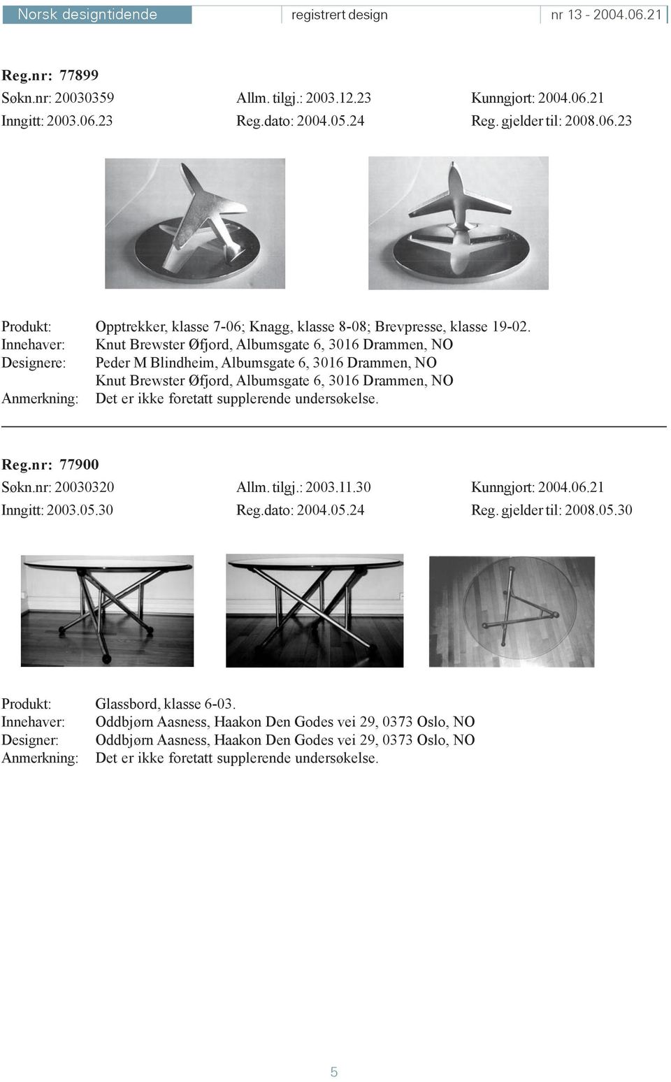 ikke foretatt supplerende undersøkelse. Reg.nr: 77900 Søkn.nr: 20030320 Allm. tilgj.: 2003.11.30 Kunngjort: 2004.06.21 Inngitt: 2003.05.30 Reg.dato: 2004.05.24 Reg. gjelder til: 2008.05.30 Produkt: Glassbord, klasse 6-03.