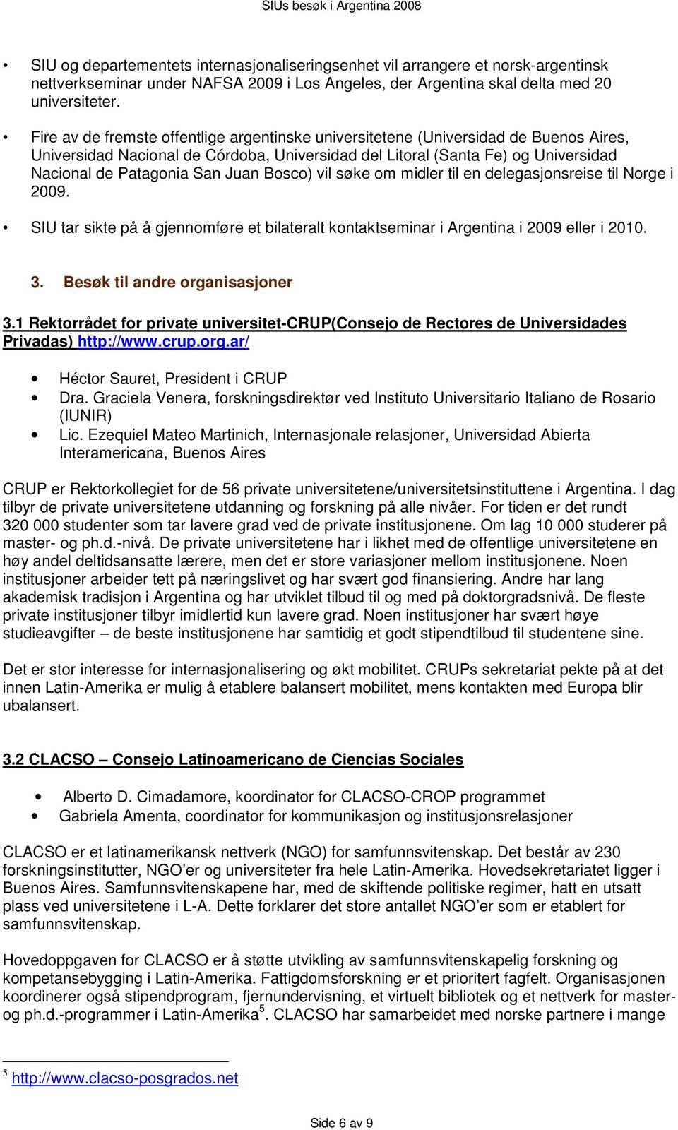 Juan Bosco) vil søke om midler til en delegasjonsreise til Norge i 2009. SIU tar sikte på å gjennomføre et bilateralt kontaktseminar i Argentina i 2009 eller i 2010. 3.