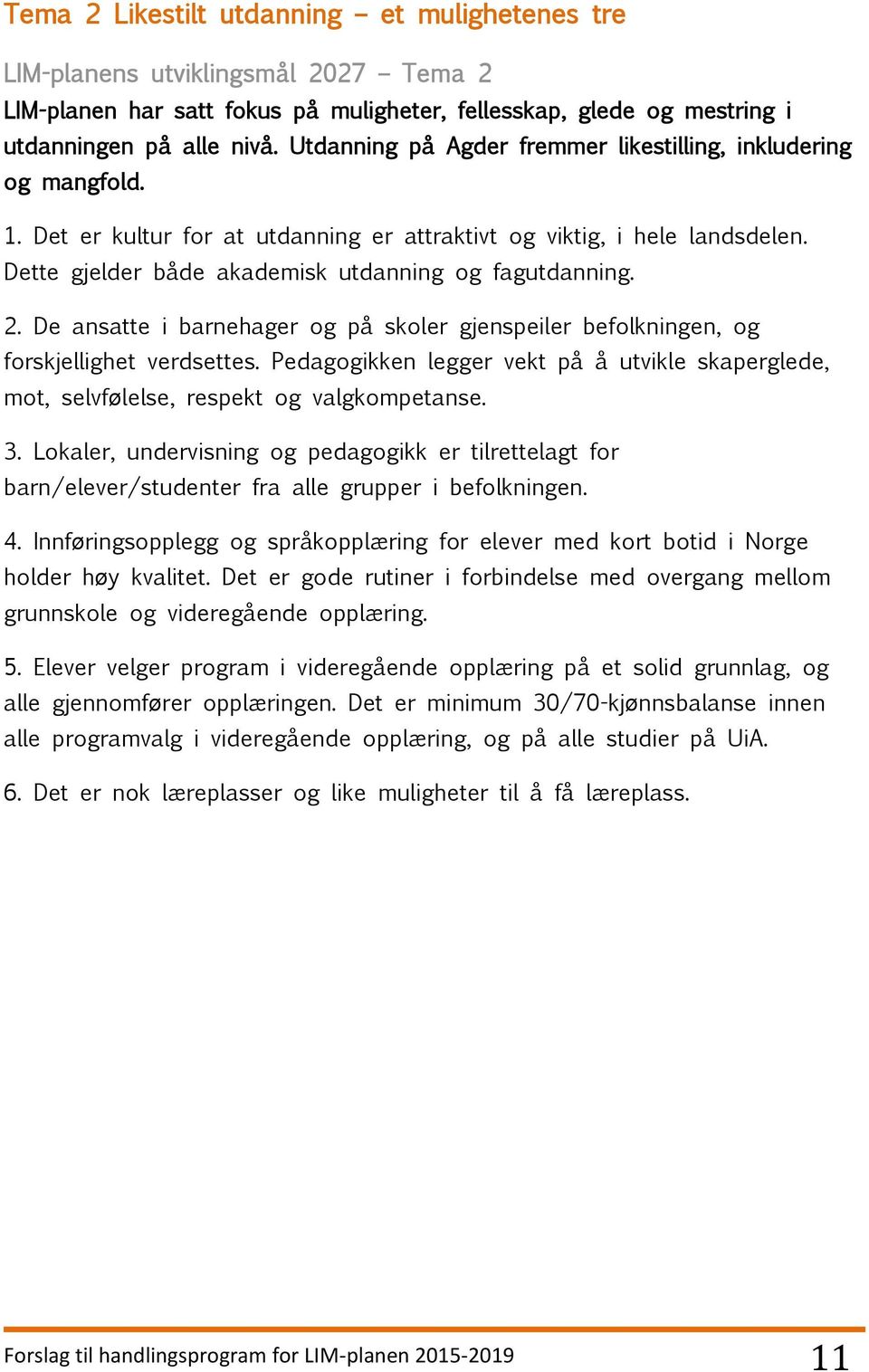 2. De ansatte i barnehager og på skoler gjenspeiler befolkningen, og forskjellighet verdsettes. Pedagogikken legger vekt på å utvikle skaperglede, mot, selvfølelse, respekt og valgkompetanse. 3.