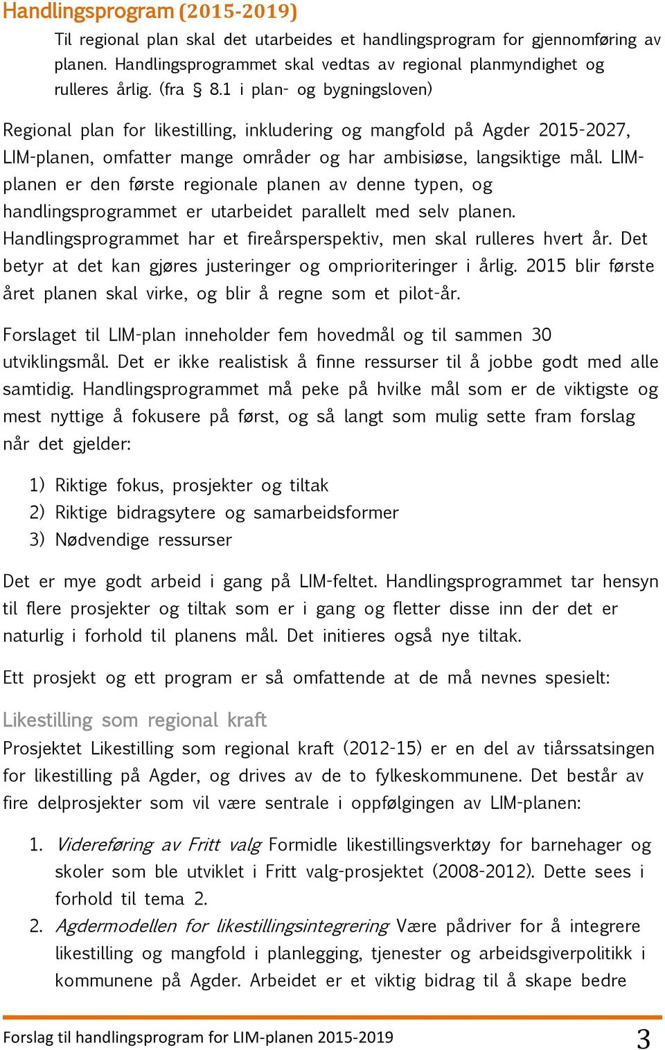 LIMplanen er den første regionale planen av denne typen, og handlingsprogrammet er utarbeidet parallelt med selv planen. Handlingsprogrammet har et fireårsperspektiv, men skal rulleres hvert år.