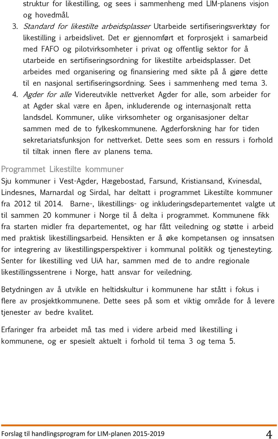 Det arbeides med organisering og finansiering med sikte på å gjøre dette til en nasjonal sertifiseringsordning. Sees i sammenheng med tema 3. 4.