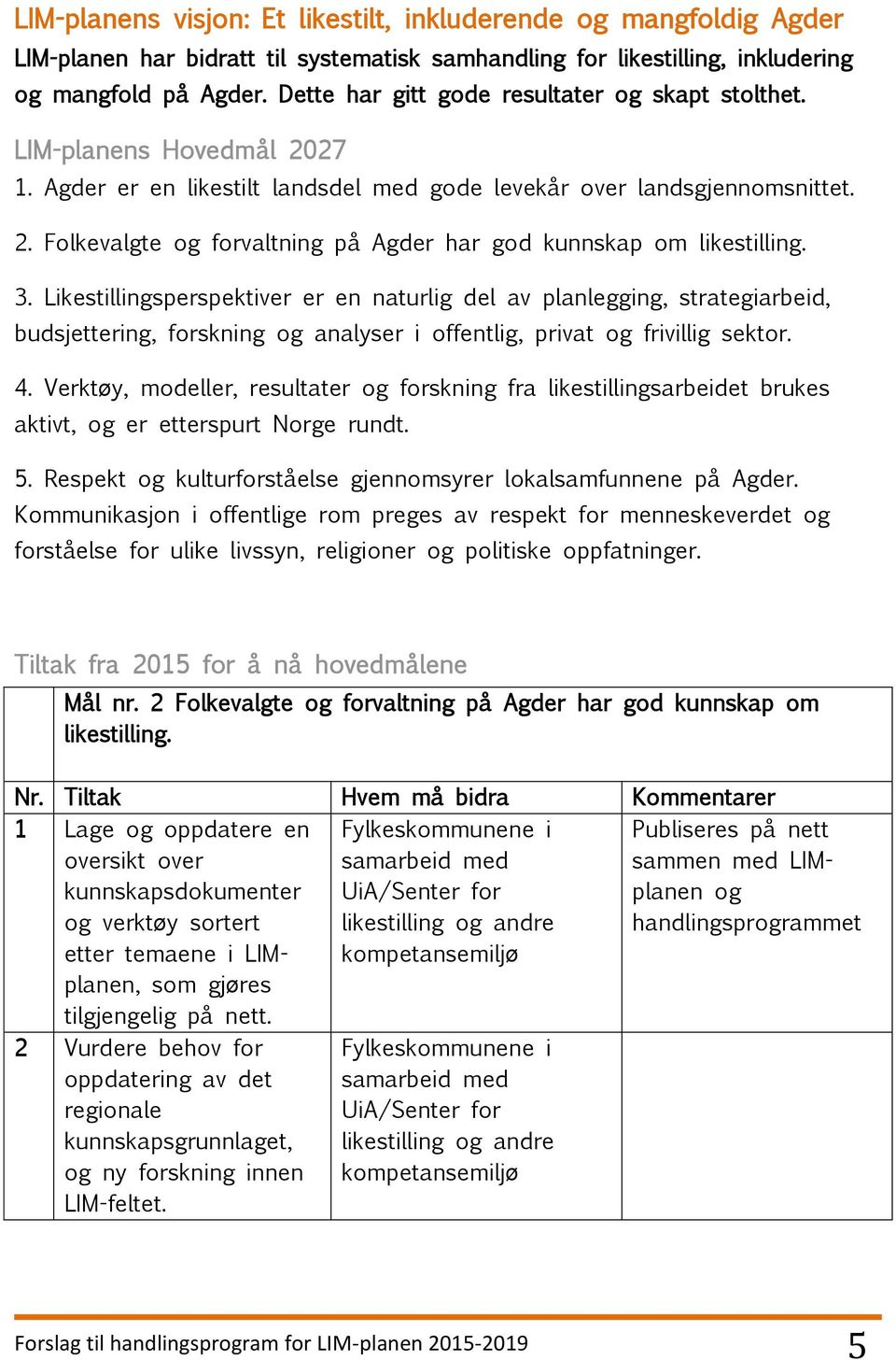 3. Likestillingsperspektiver er en naturlig del av planlegging, strategiarbeid, budsjettering, forskning og analyser i offentlig, privat og frivillig sektor. 4.