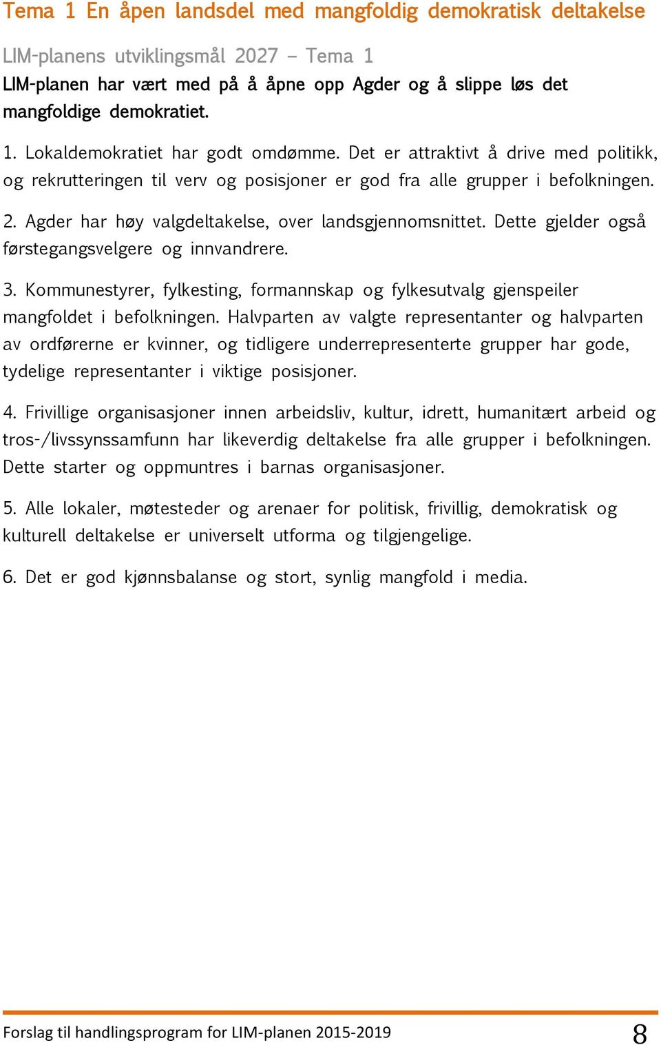 Dette gjelder også førstegangsvelgere og innvandrere. 3. Kommunestyrer, fylkesting, formannskap og fylkesutvalg gjenspeiler mangfoldet i befolkningen.