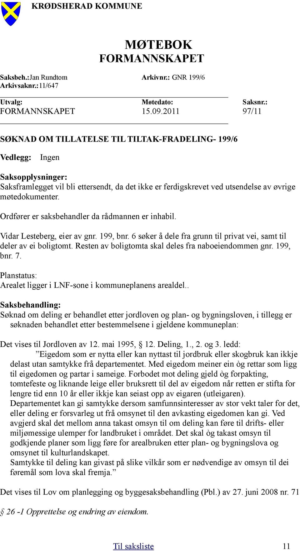 Ordfører er saksbehandler da rådmannen er inhabil. Vidar Lesteberg, eier av gnr. 199, bnr. 6 søker å dele fra grunn til privat vei, samt til deler av ei boligtomt.