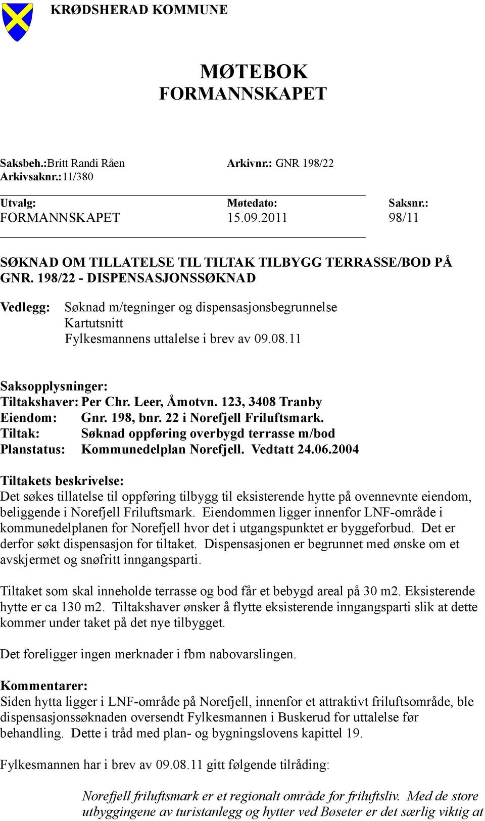 198/22 - DISPENSASJONSSØKNAD Vedlegg: Søknad m/tegninger og dispensasjonsbegrunnelse Kartutsnitt Fylkesmannens uttalelse i brev av 09.08.11 Saksopplysninger: Tiltakshaver: Per Chr. Leer, Åmotvn.