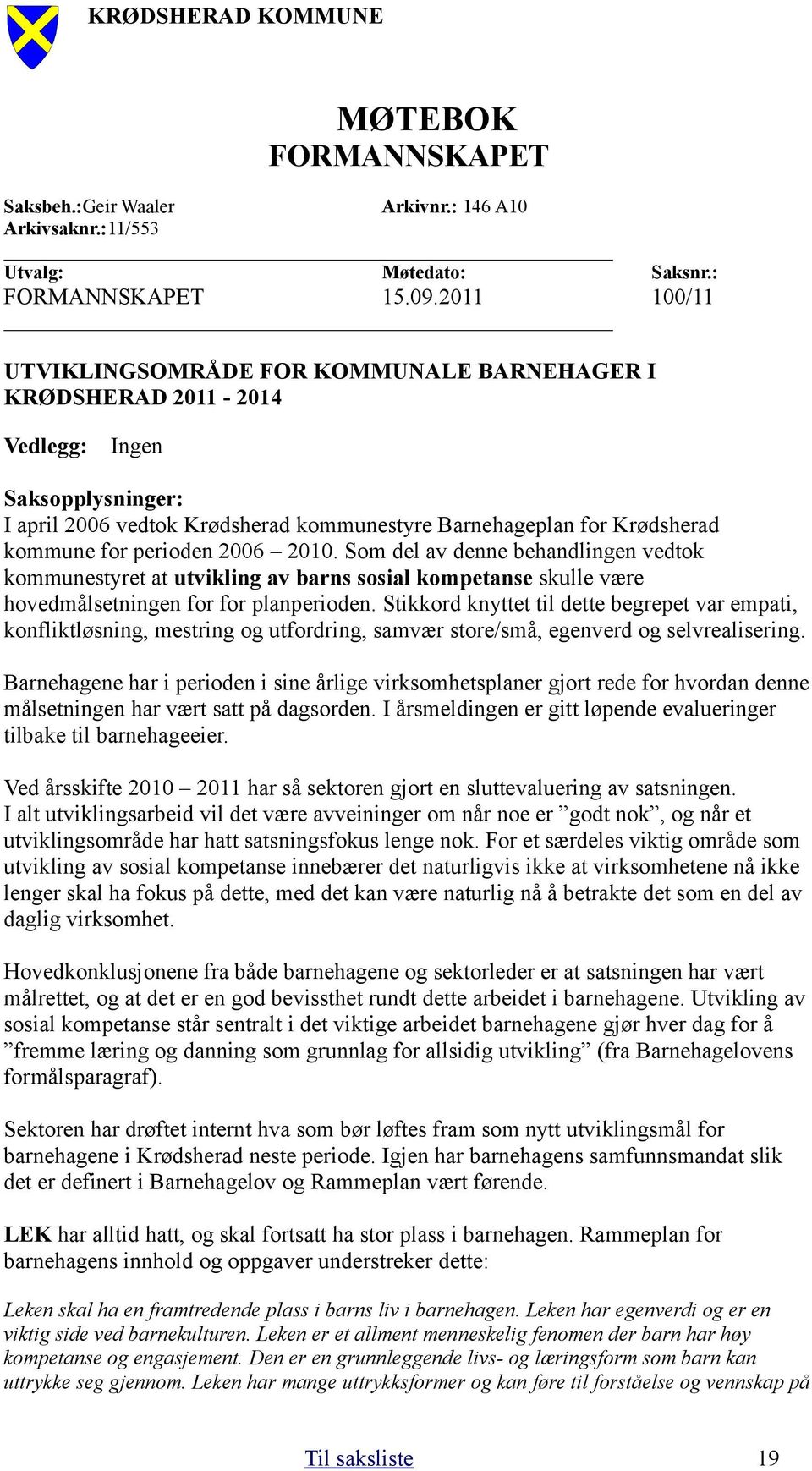 perioden 2006 2010. Som del av denne behandlingen vedtok kommunestyret at utvikling av barns sosial kompetanse skulle være hovedmålsetningen for for planperioden.