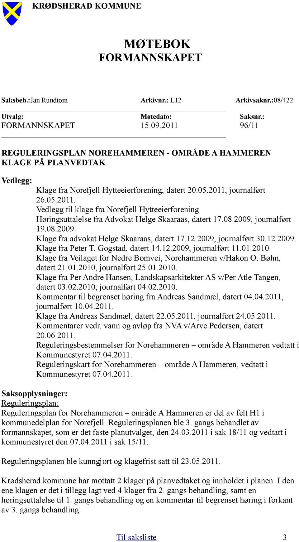 08.2009, journalført 19.08.2009. Klage fra advokat Helge Skaaraas, datert 17.12.2009, journalført 30.12.2009. Klage fra Peter T. Gogstad, datert 14.12.2009, journalført 11.01.2010.