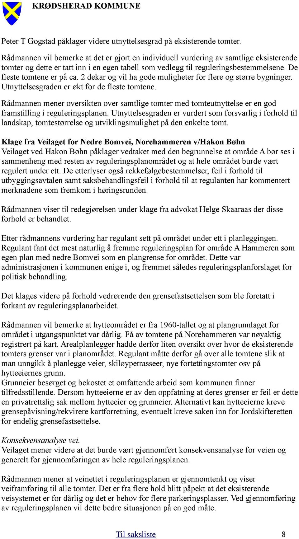 De fleste tomtene er på ca. 2 dekar og vil ha gode muligheter for flere og større bygninger. Utnyttelsesgraden er økt for de fleste tomtene.