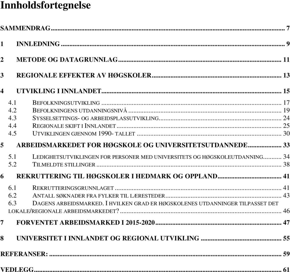 .. 30 5 ARBEIDSMARKEDET FOR HØGSKOLE OG UNIVERSITETSUTDANNEDE... 33 5.1 LEDIGHETSUTVIKLINGEN FOR PERSONER MED UNIVERSITETS OG HØGSKOLEUTDANNING... 34 5.2 TILMELDTE STILLINGER.