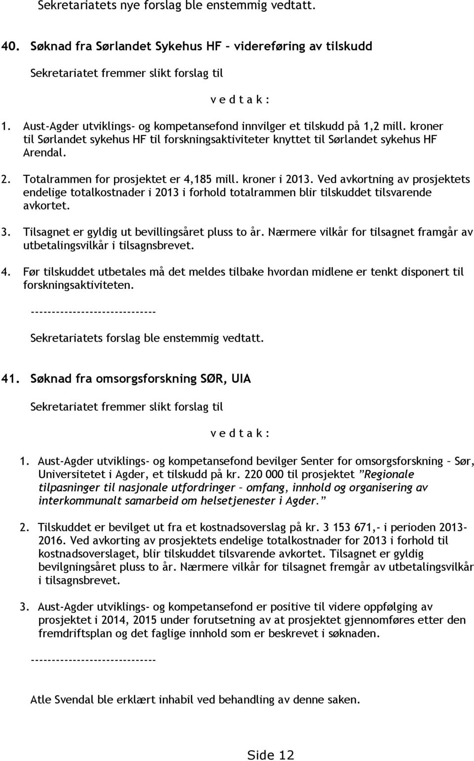 Totalrammen for prosjektet er 4,185 mill. kroner i 2013. Ved avkortning av prosjektets endelige totalkostnader i 2013 i forhold totalrammen blir tilskuddet tilsvarende avkortet. 3.