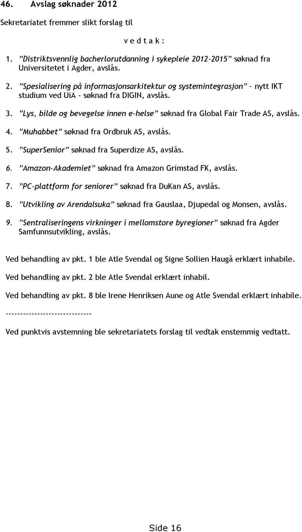 Amazon-Akademiet søknad fra Amazon Grimstad FK, avslås. 7. PC-plattform for seniorer søknad fra DuKan AS, avslås. 8. Utvikling av Arendalsuka søknad fra Gauslaa, Djupedal og Monsen, avslås. 9.