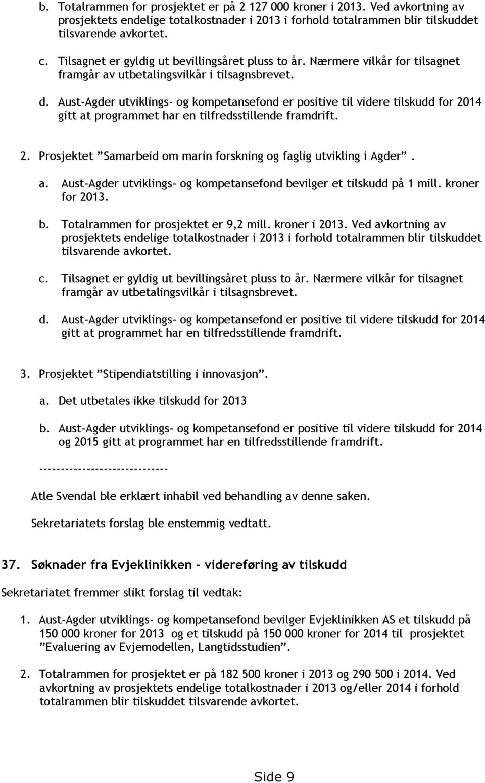 Aust-Agder utviklings- og kompetansefond er positive til videre tilskudd for 2014 gitt at programmet har en tilfredsstillende framdrift. 2. Prosjektet Samarbeid om marin forskning og faglig utvikling i Agder.