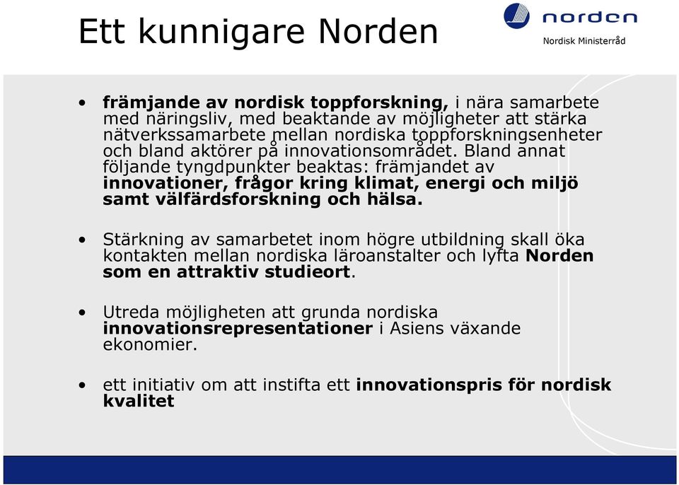 Bland annat följande tyngdpunkter beaktas: främjandet av innovationer, frågor kring klimat, energi och miljö samt välfärdsforskning och hälsa.