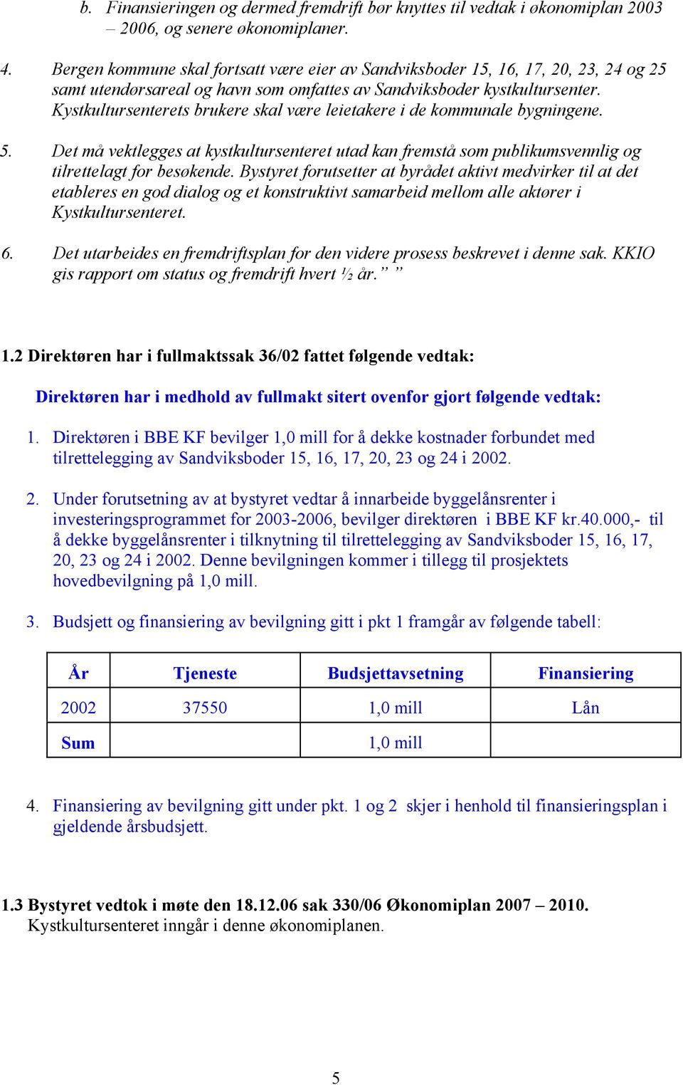 Kystkultursenterets brukere skal være leietakere i de kommunale bygningene. 5. Det må vektlegges at kystkultursenteret utad kan fremstå som publikumsvennlig og tilrettelagt for besøkende.