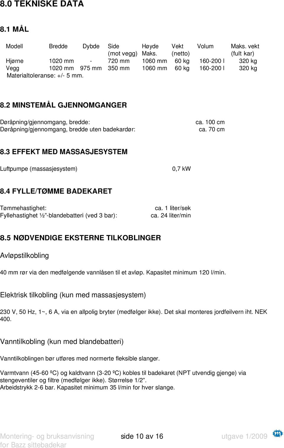 2 MINSTEMÅL GJENNOMGANGER Døråpning/gjennomgang, bredde: Døråpning/gjennomgang, bredde uten badekardør: ca. 100 cm ca. 70 cm 8.3 EFFEKT MED MASSASJESYSTEM Luftpumpe (massasjesystem) 0,7 kw 8.