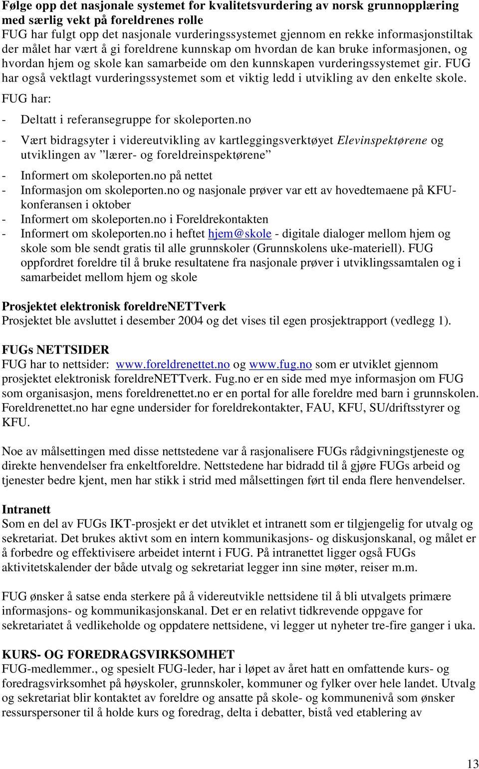 FUG har også vektlagt vurderingssystemet som et viktig ledd i utvikling av den enkelte skole. FUG har: - Deltatt i referansegruppe for skoleporten.