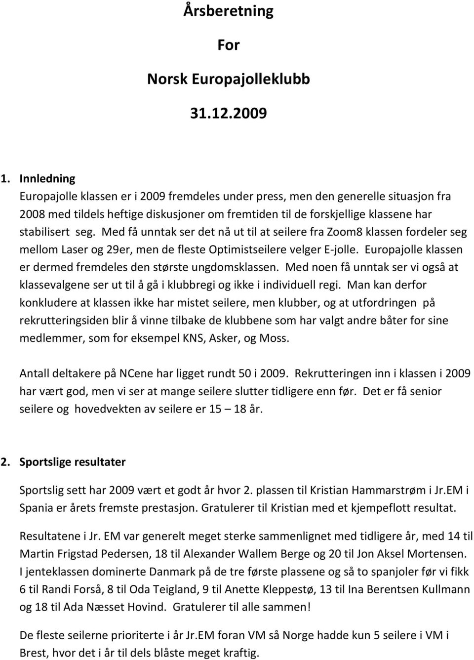 Med få unntak ser det nå ut til at seilere fra Zoom8 klassen fordeler seg mellom Laser og 9er, men de fleste Optimistseilere velger E-jolle.