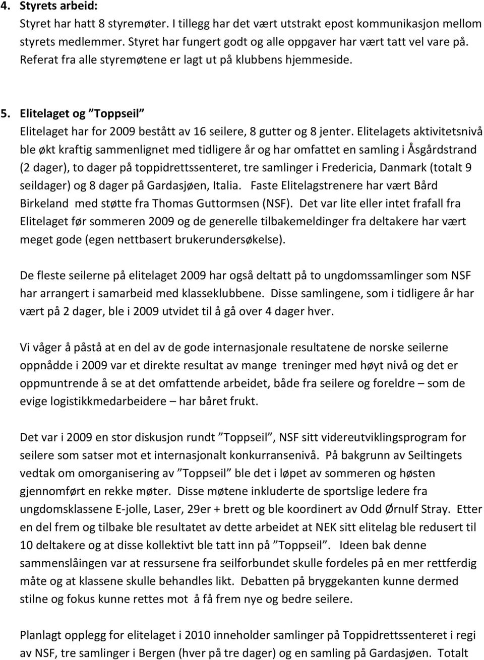 Elitelagets aktivitetsnivå ble økt kraftig sammenlignet med tidligere år og har omfattet en samling i Åsgårdstrand ( dager), to dager på toppidrettssenteret, tre samlinger i Fredericia, Danmark