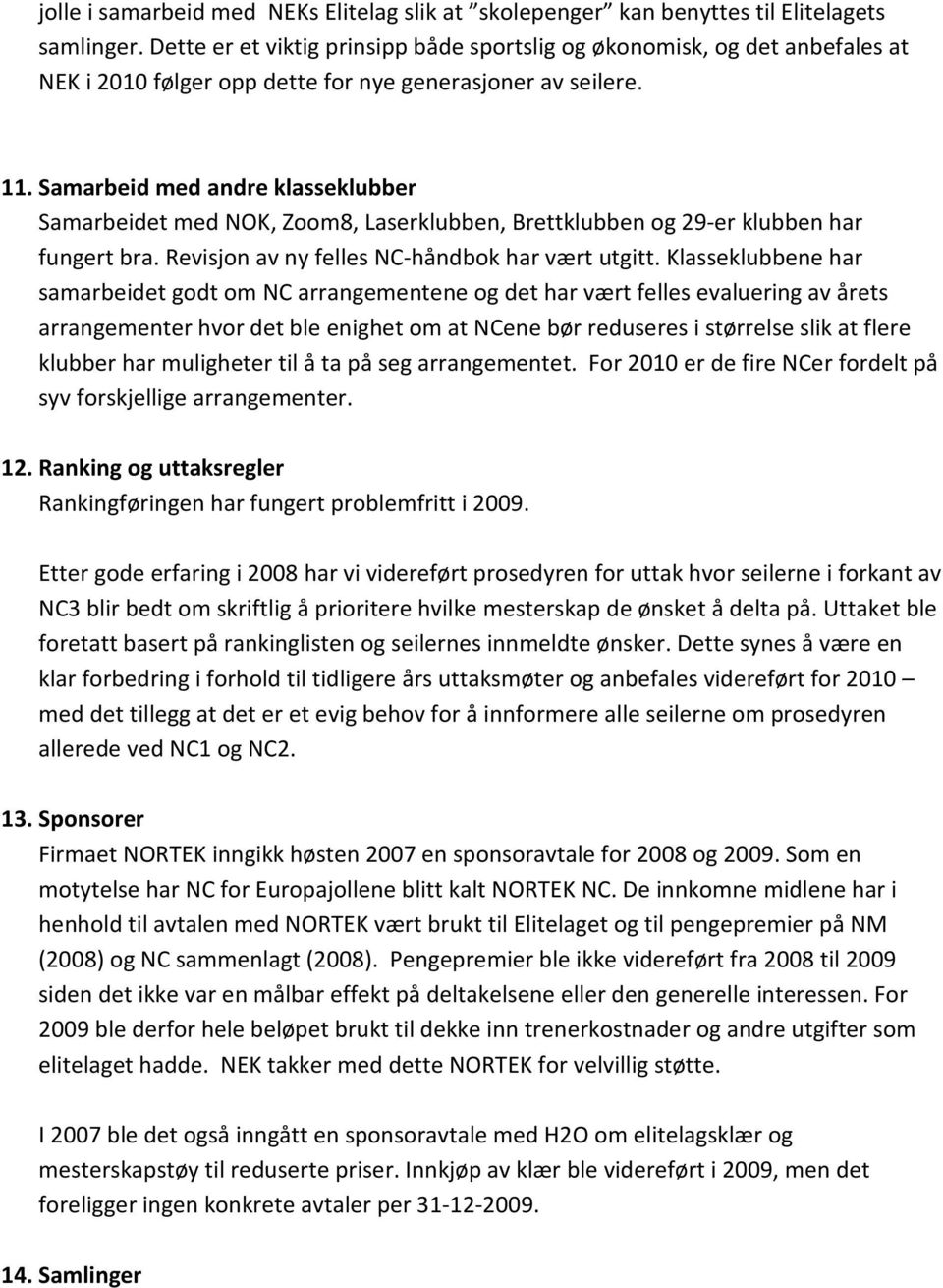 Samarbeid med andre klasseklubber Samarbeidet med NOK, Zoom8, Laserklubben, Brettklubben og 9-er klubben har fungert bra. Revisjon av ny felles NC-håndbok har vært utgitt.