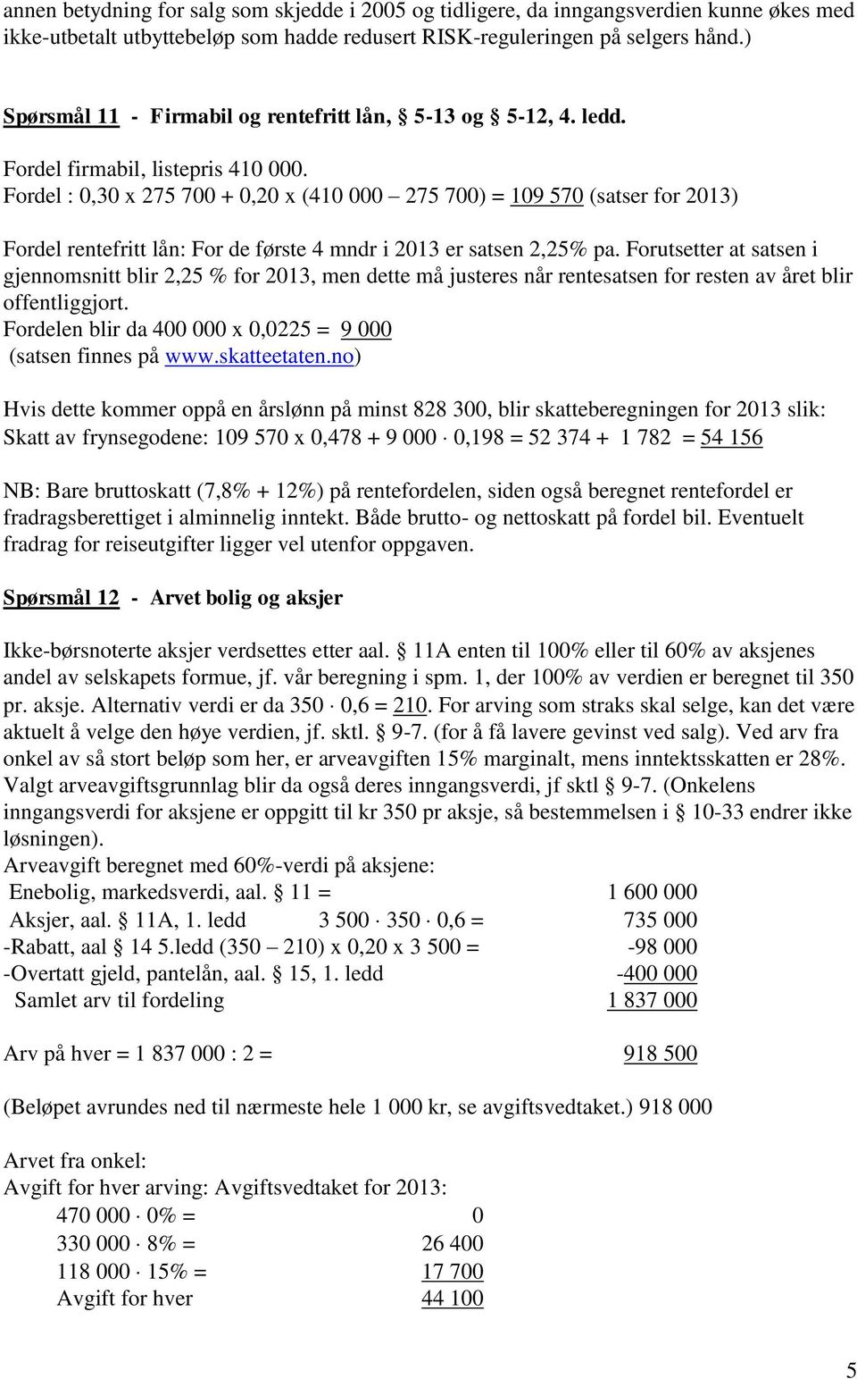 Fordel : 0,30 x 275 700 + 0,20 x (410 000 275 700) = 109 570 (satser for 2013) Fordel rentefritt lån: For de første 4 mndr i 2013 er satsen 2,25% pa.