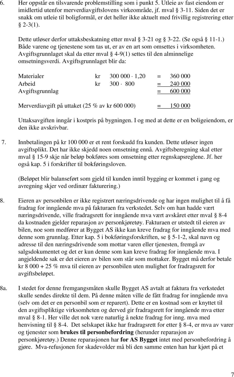 ) Både varene og tjenestene som tas ut, er av en art som omsettes i virksomheten. Avgiftsgrunnlaget skal da etter mval 4-9(1) settes til den alminnelige omsetningsverdi.