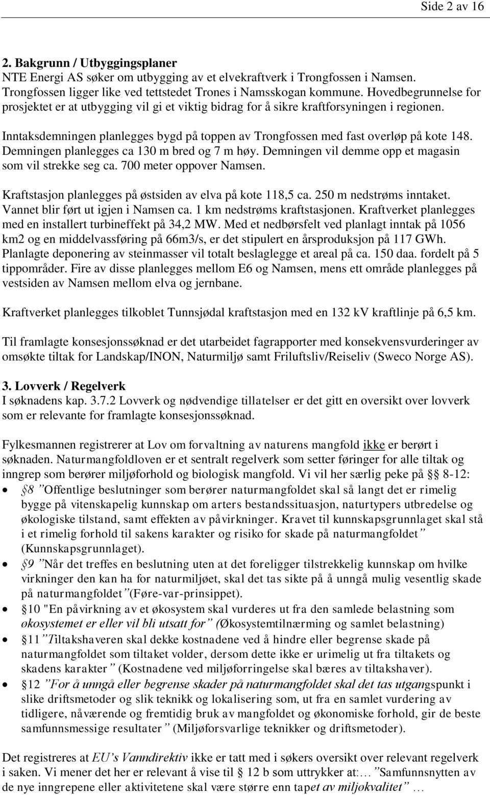 Demningen planlegges ca 130 m bred og 7 m høy. Demningen vil demme opp et magasin som vil strekke seg ca. 700 meter oppover Namsen. Kraftstasjon planlegges på østsiden av elva på kote 118,5 ca.