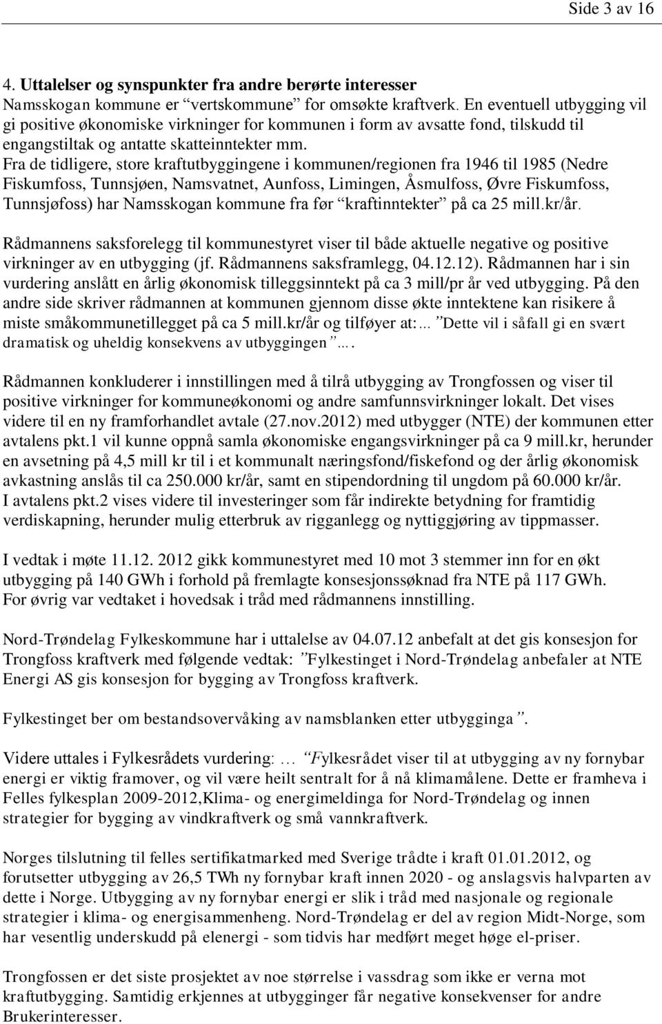 Fra de tidligere, store kraftutbyggingene i kommunen/regionen fra 1946 til 1985 (Nedre Fiskumfoss, Tunnsjøen, Namsvatnet, Aunfoss, Limingen, Åsmulfoss, Øvre Fiskumfoss, Tunnsjøfoss) har Namsskogan