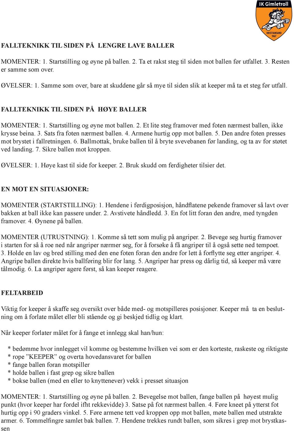 Et lite steg framover med foten nærmest ballen, ikke krysse beina. 3. Sats fra foten nærmest ballen. 4. Armene hurtig opp mot ballen. 5. Den andre foten presses mot brystet i fallretningen. 6.