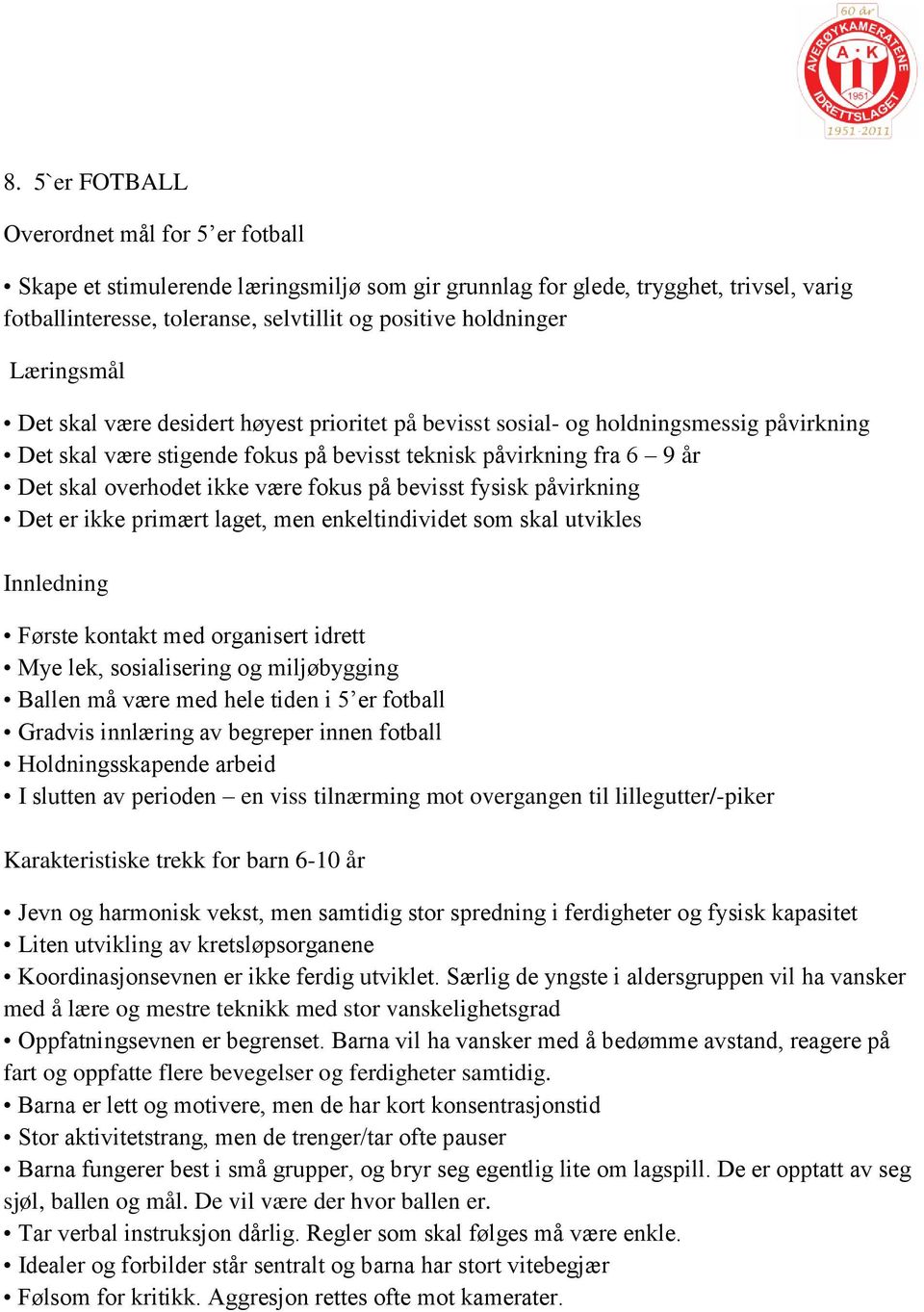 fokus på bevisst fysisk påvirkning Det er ikke primært laget, men enkeltindividet som skal utvikles Innledning Første kontakt med organisert idrett Mye lek, sosialisering og miljøbygging Ballen må