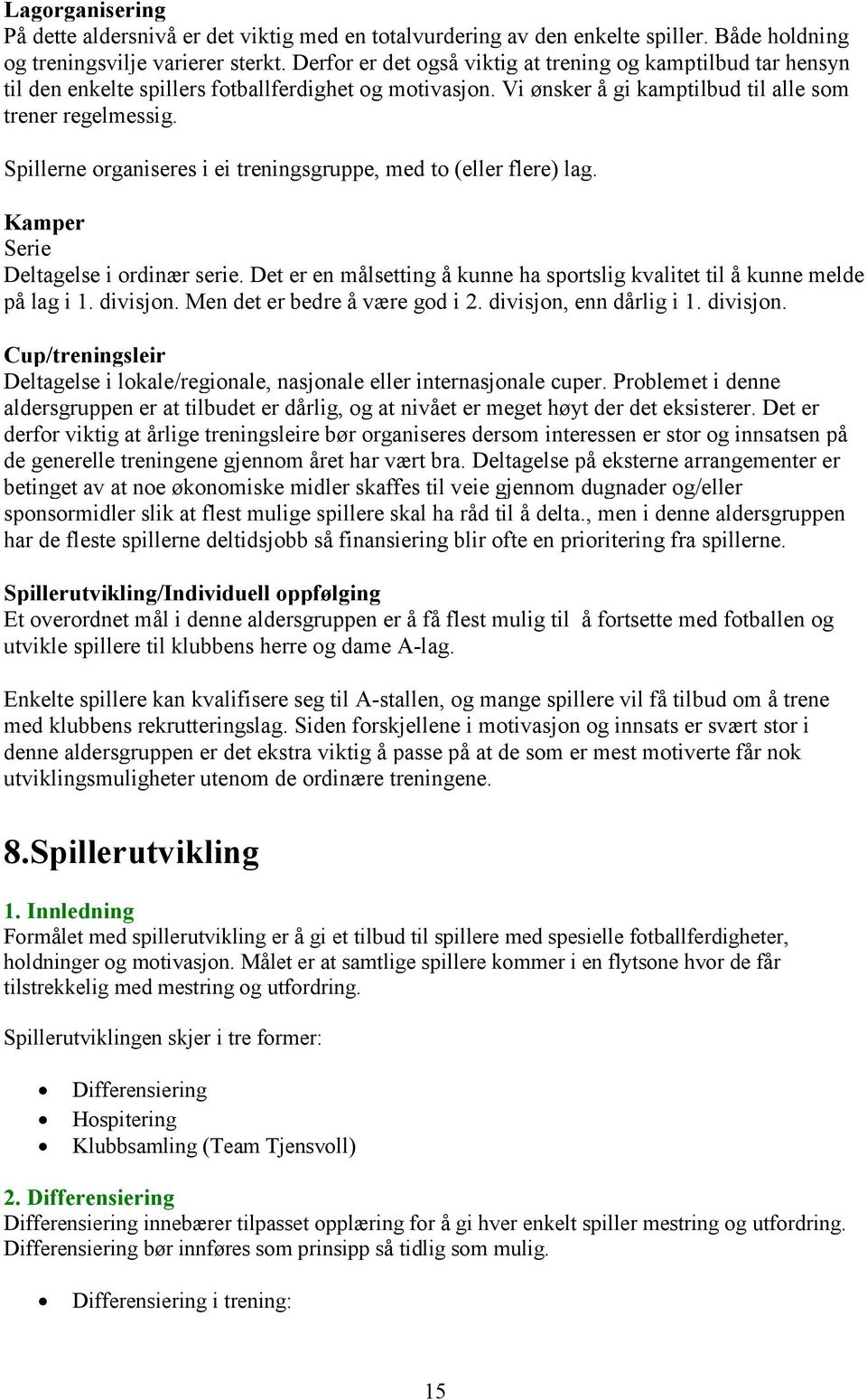 Spillerne organiseres i ei treningsgruppe, med to (eller flere) lag. Kamper Serie Deltagelse i ordinær serie. Det er en målsetting å kunne ha sportslig kvalitet til å kunne melde på lag i 1. divisjon.