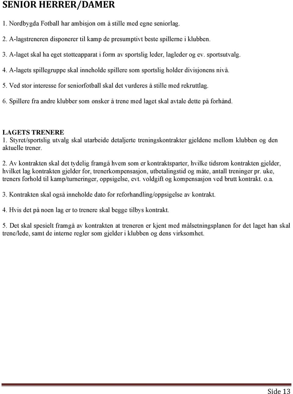 Ved stor interesse for seniorfotball skal det vurderes å stille med rekruttlag. 6. Spillere fra andre klubber som ønsker å trene med laget skal avtale dette på forhånd. LAGETS TRENERE 1.