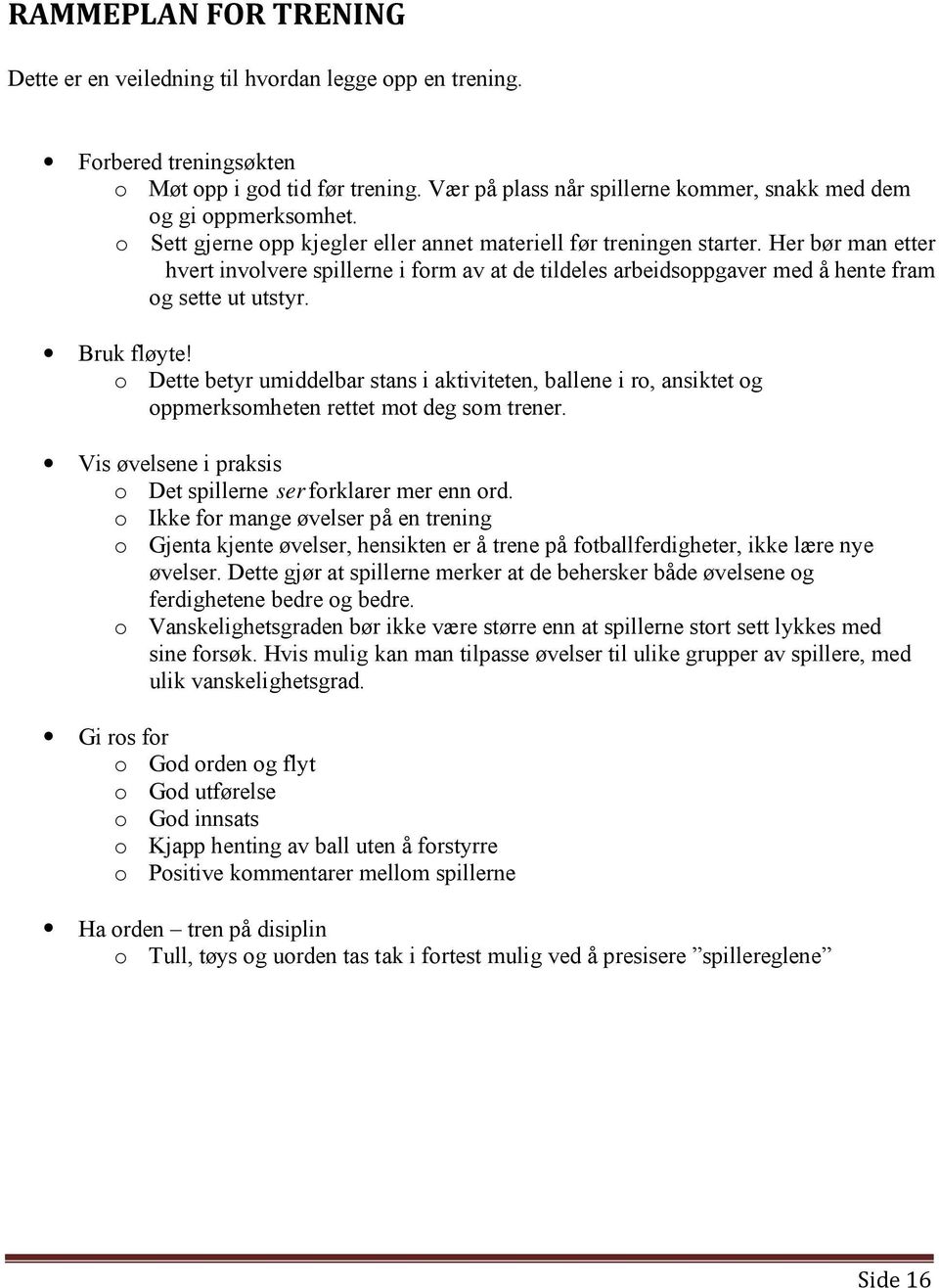 Bruk fløyte! o Dette betyr umiddelbar stans i aktiviteten, ballene i ro, ansiktet og oppmerksomheten rettet mot deg som trener. Vis øvelsene i praksis o Det spillerne ser forklarer mer enn ord.