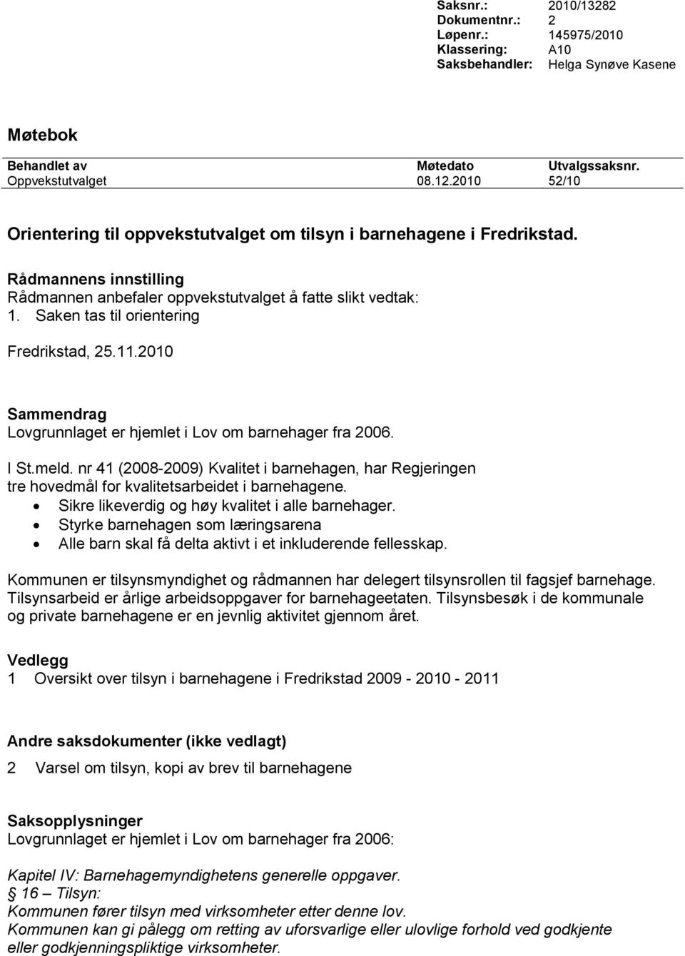 Saken tas til orientering Fredrikstad, 25.11.2010 Sammendrag Lovgrunnlaget er hjemlet i Lov om barnehager fra 2006. I St.meld.