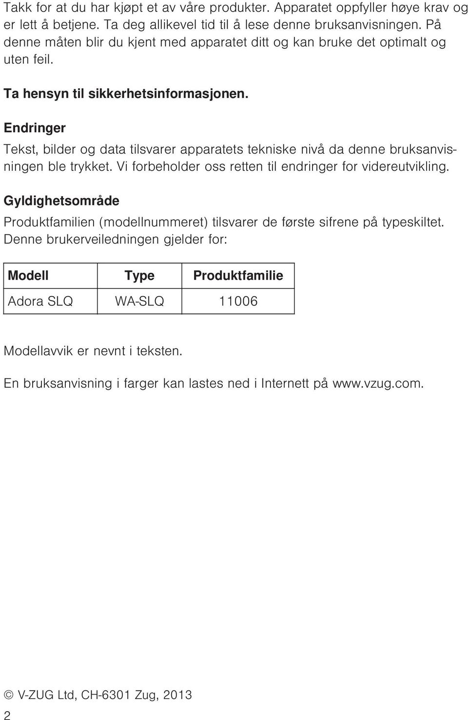 Endringer Tekst, bilder og data tilsvarer apparatets tekniske nivå da denne bruksanvisningen ble trykket. Vi forbeholder oss retten til endringer for videreutvikling.