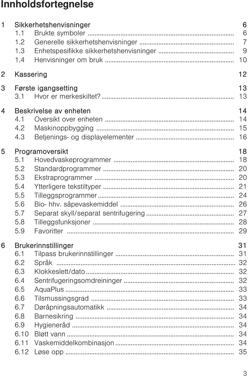 3 Betjenings- og displayelementer... 16 5 Programoversikt 18 5.1 Hovedvaskeprogrammer... 18 5.2 Standardprogrammer... 20 5.3 Ekstraprogrammer... 20 5.4 Ytterligere tekstiltyper... 21 5.