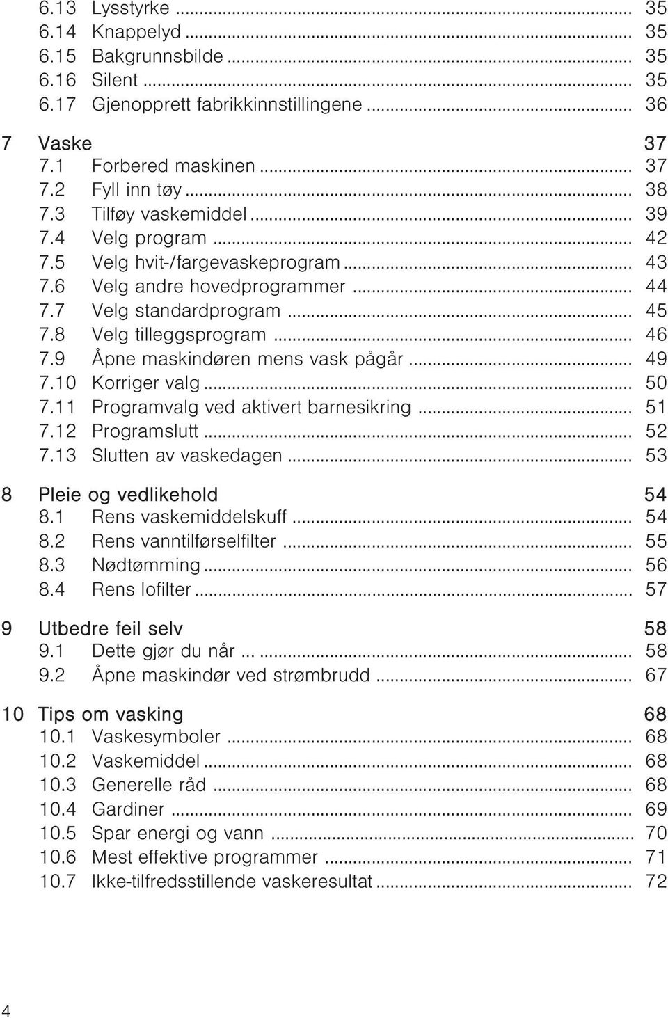 9 Åpne maskindøren mens vask pågår... 49 7.10 Korriger valg... 50 7.11 Programvalg ved aktivert barnesikring... 51 7.12 Programslutt... 52 7.13 Slutten av vaskedagen... 53 8 Pleie og vedlikehold 54 8.