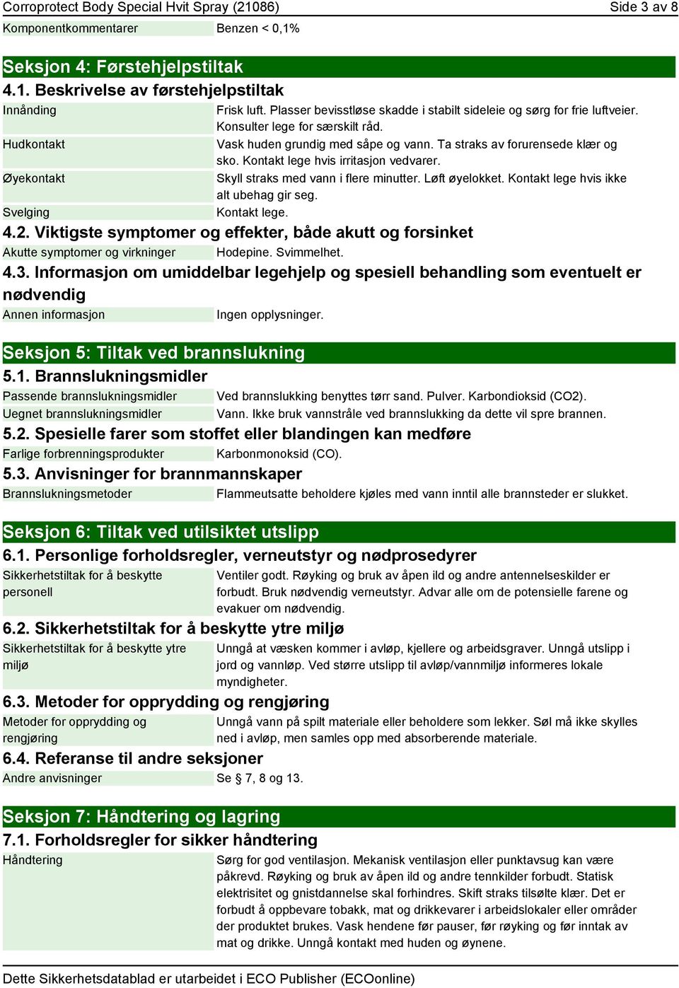 Kontakt lege hvis irritasjon vedvarer. Skyll straks med vann i flere minutter. Løft øyelokket. Kontakt lege hvis ikke alt ubehag gir seg. Kontakt lege. 4.2.