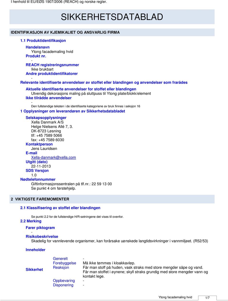 stoffet eller blandingen Utvendig dekorasjons maling på sluttpuss til Ytong plate/blokk/element Ikke tilrådde anvendelser Den fullstendige teksten i de identifiserte kategoriene av bruk finnes i