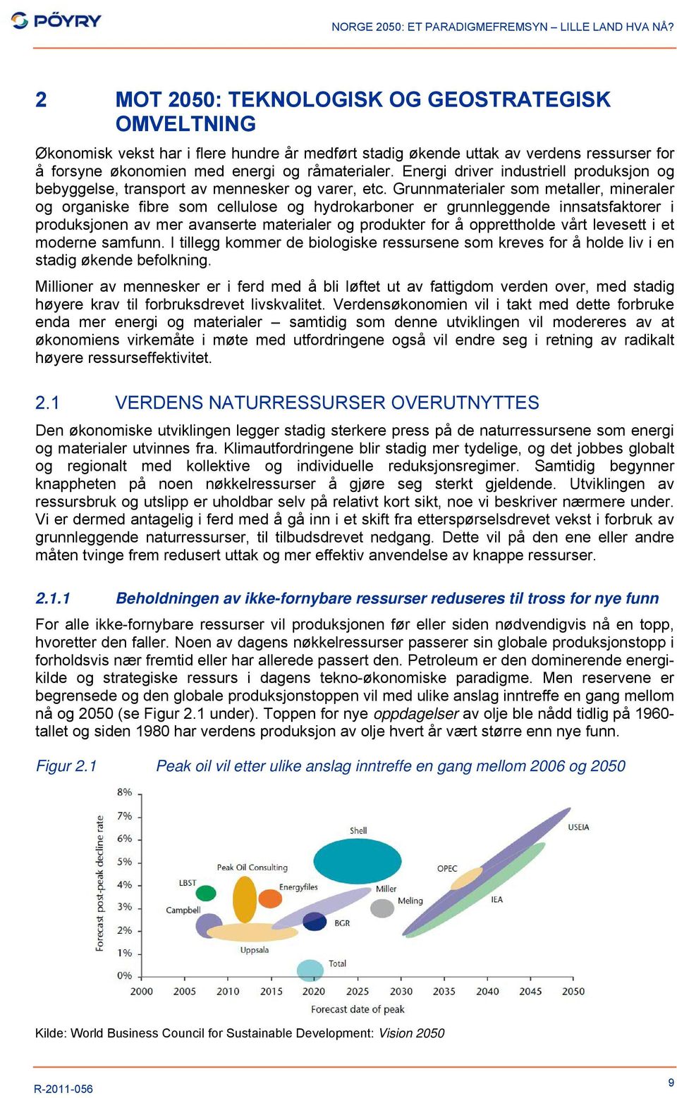 Grunnmaterialer som metaller, mineraler og organiske fibre som cellulose og hydrokarboner er grunnleggende innsatsfaktorer i produksjonen av mer avanserte materialer og produkter for å opprettholde