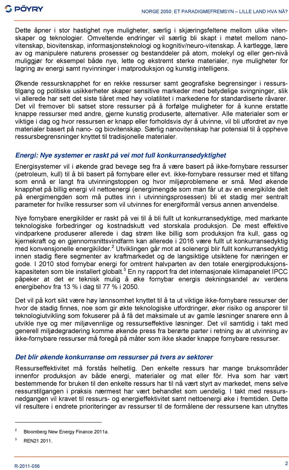 Å kartlegge, lære av og manipulere naturens prosesser og bestanddeler på atom, molekyl og eller gen-nivå muliggjør for eksempel både nye, lette og ekstremt sterke materialer, nye muligheter for