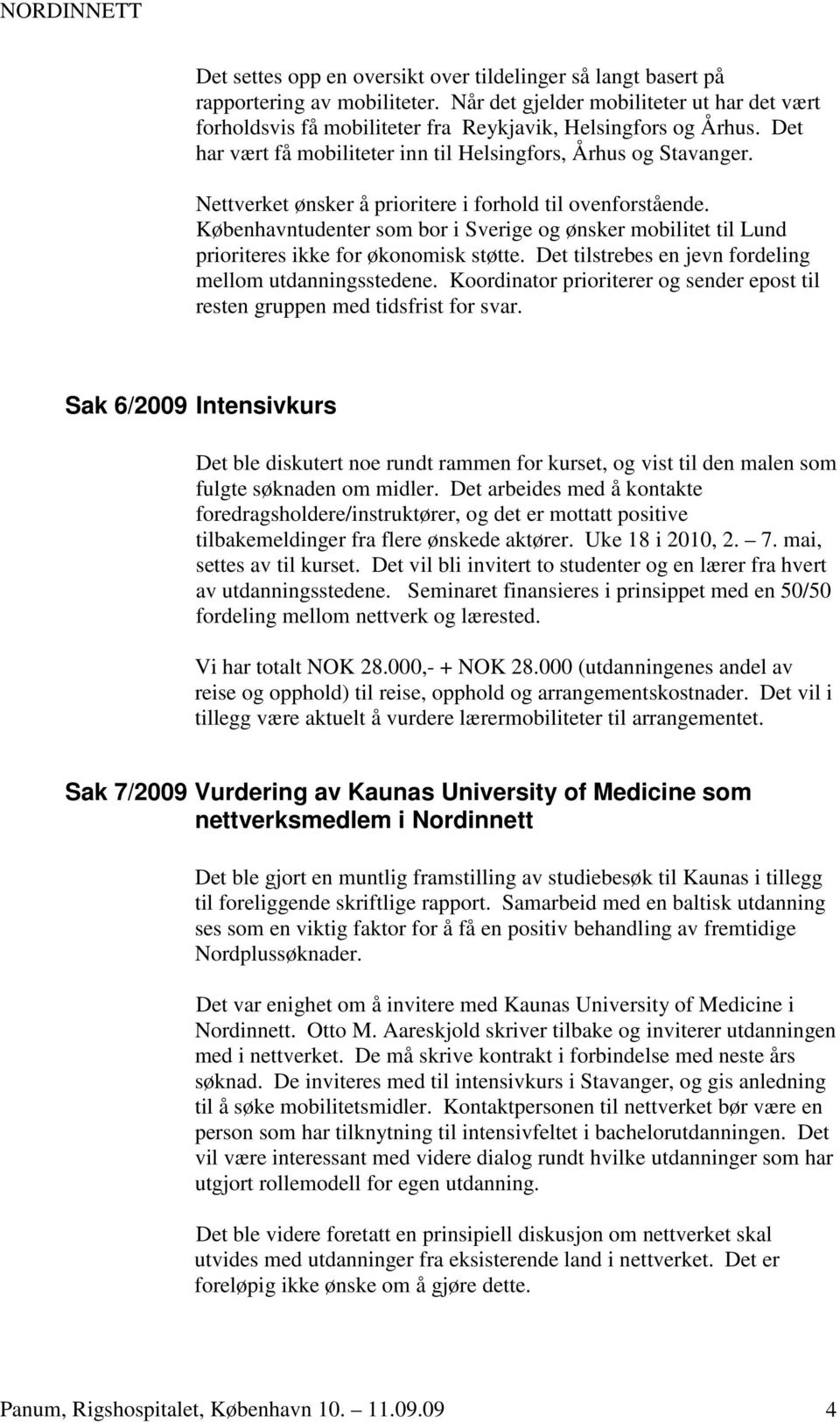 Københavntudenter som bor i Sverige og ønsker mobilitet til Lund prioriteres ikke for økonomisk støtte. Det tilstrebes en jevn fordeling mellom utdanningsstedene.