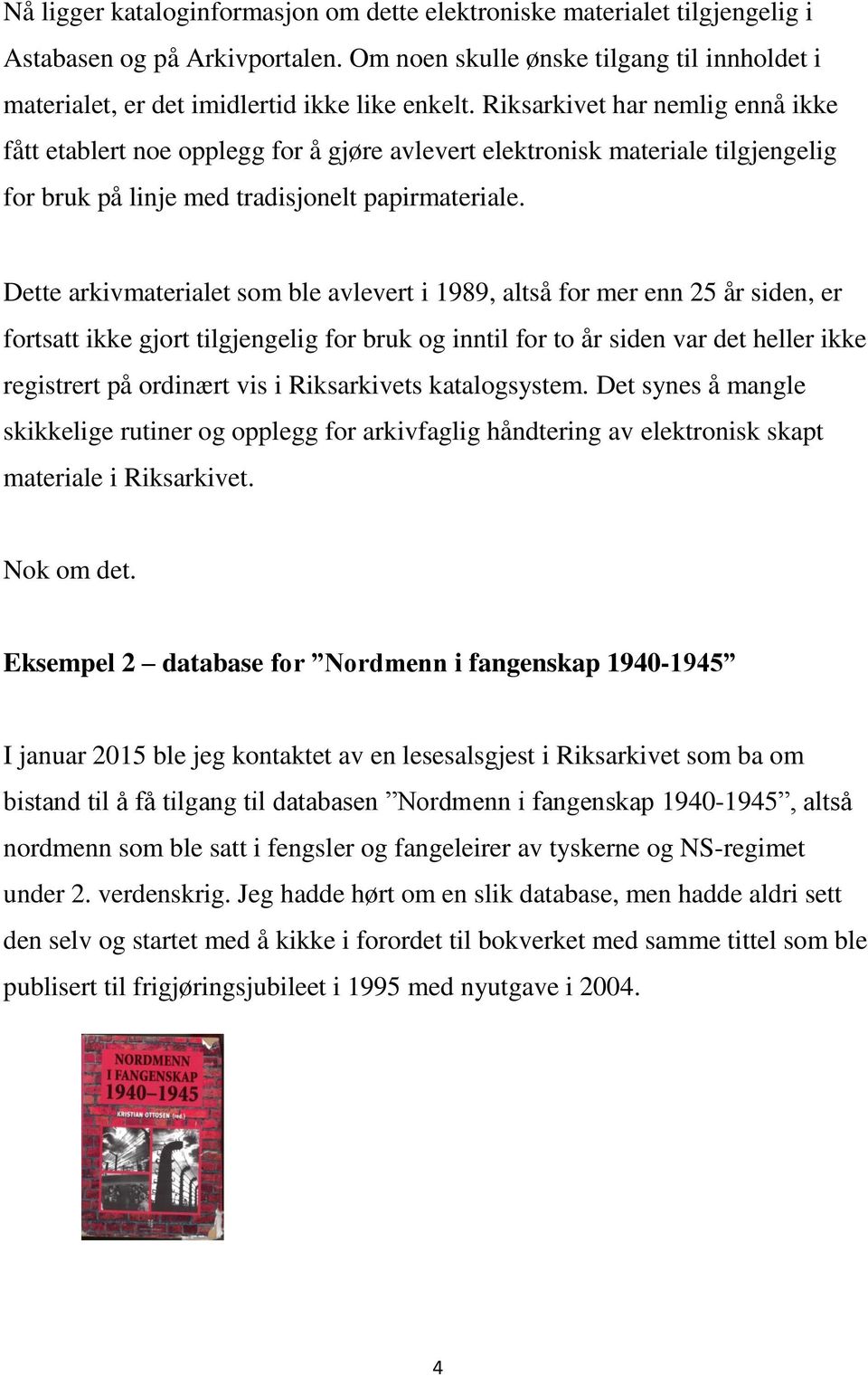 Dette arkivmaterialet som ble avlevert i 1989, altså for mer enn 25 år siden, er fortsatt ikke gjort tilgjengelig for bruk og inntil for to år siden var det heller ikke registrert på ordinært vis i