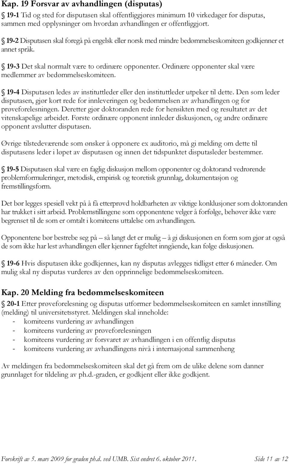 Ordinære opponenter skal være medlemmer av bedømmelseskomiteen. 19-4 Disputasen ledes av instituttleder eller den instituttleder utpeker til dette.