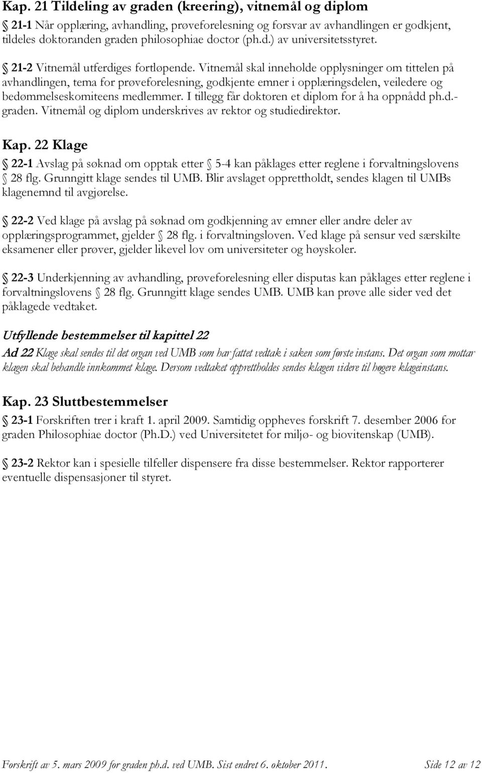 Vitnemål skal inneholde opplysninger om tittelen på avhandlingen, tema for prøveforelesning, godkjente emner i opplæringsdelen, veiledere og bedømmelseskomiteens medlemmer.