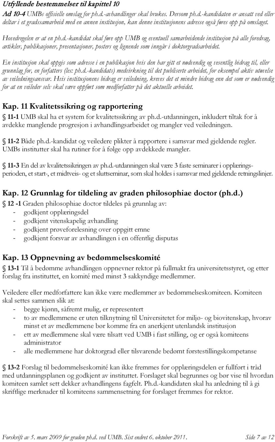 En institusjon skal oppgis som adresse i en publikasjon hvis den har gitt et nødvendig og vesentlig bidrag til, eller grunnlag for, en forfatters (les: ph.d.-kandidats) medvirkning til det publiserte arbeidet, for eksempel aktiv utøvelse av veiledningsansvar.