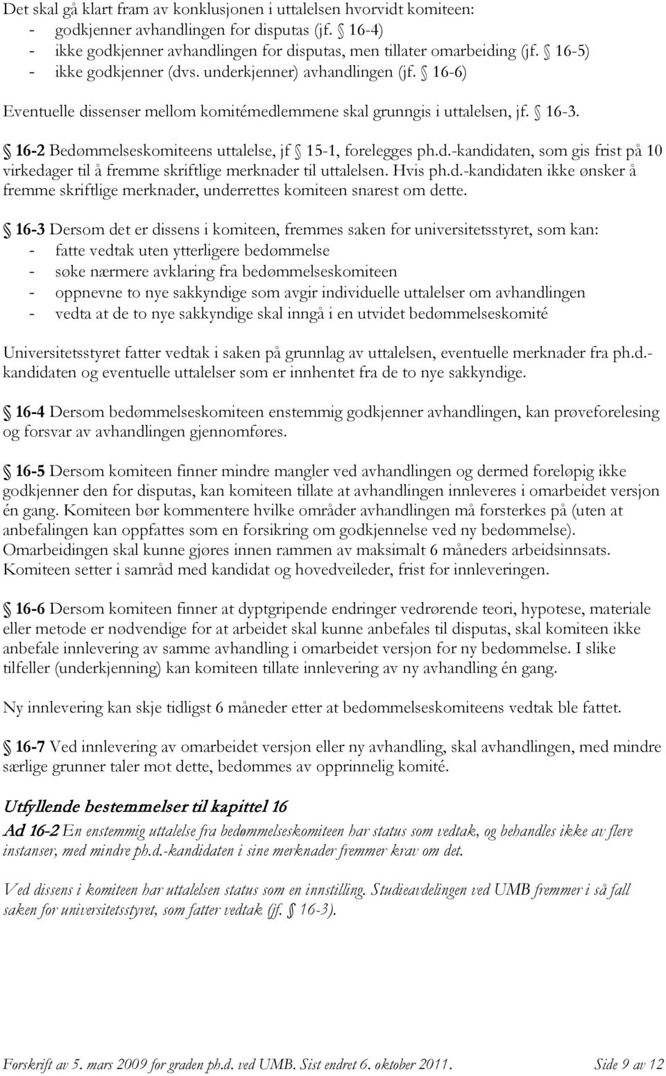 16-2 Bedømmelseskomiteens uttalelse, jf 15-1, forelegges ph.d.-kandidaten, som gis frist på 10 virkedager til å fremme skriftlige merknader til uttalelsen. Hvis ph.d.-kandidaten ikke ønsker å fremme skriftlige merknader, underrettes komiteen snarest om dette.