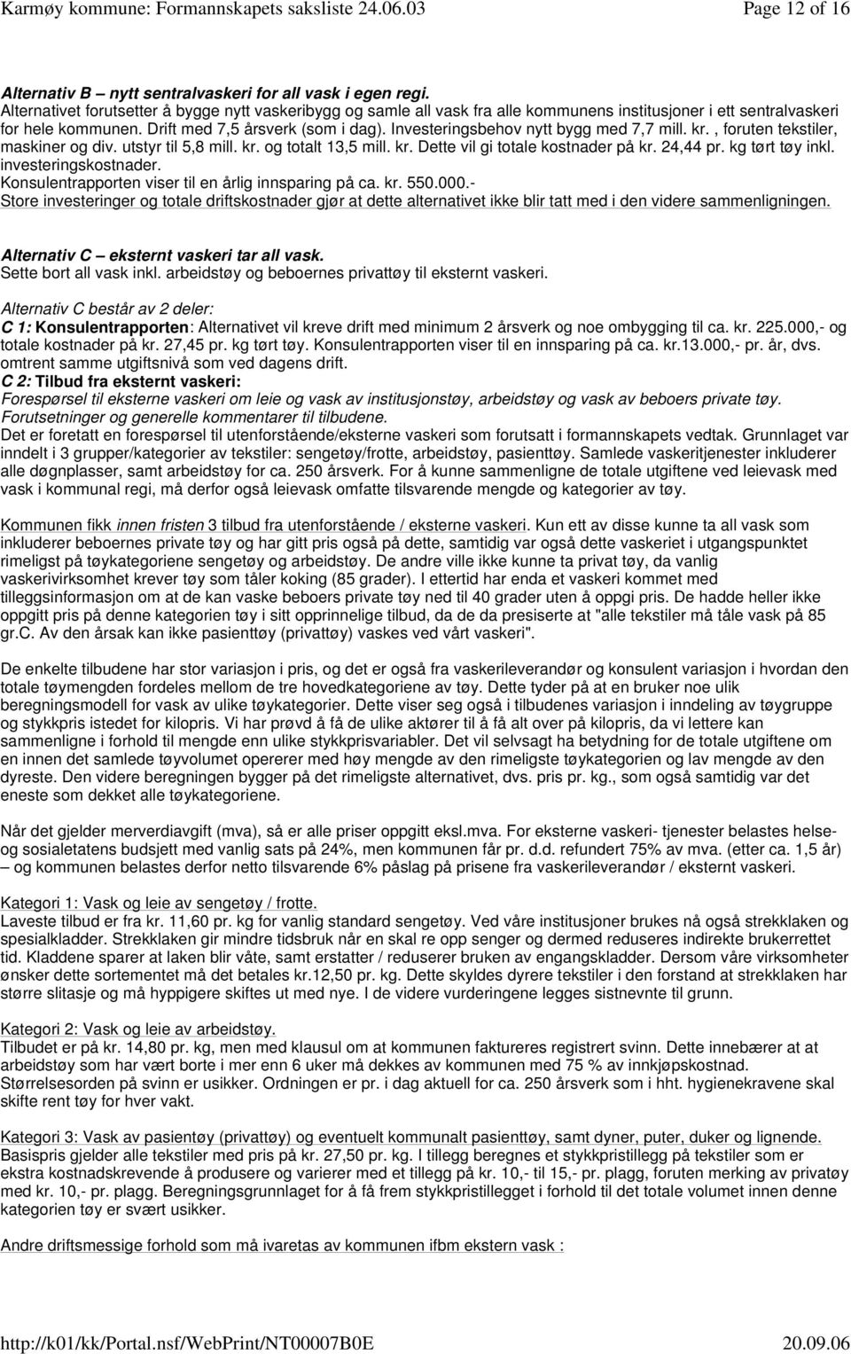 Investeringsbehov nytt bygg med 7,7 mill. kr., foruten tekstiler, maskiner og div. utstyr til 5,8 mill. kr. og totalt 13,5 mill. kr. Dette vil gi totale kostnader på kr. 24,44 pr. kg tørt tøy inkl.