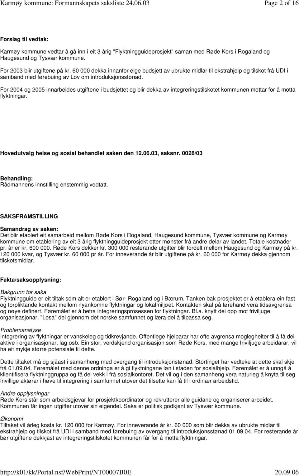 For 2004 og 2005 innarbeides utgiftene i budsjettet og blir dekka av integreringstilskotet kommunen mottar for å motta flyktningar. Hovedutvalg helse og sosial behandlet saken den 12.06.03, saksnr.