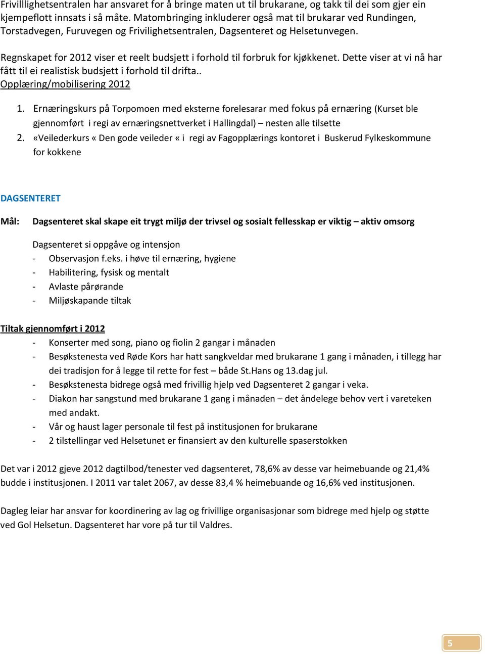 Regnskapet for 2012 viser et reelt budsjett i forhold til forbruk for kjøkkenet. Dette viser at vi nå har fått til ei realistisk budsjett i forhold til drifta.. Opplæring/mobilisering 2012 1.