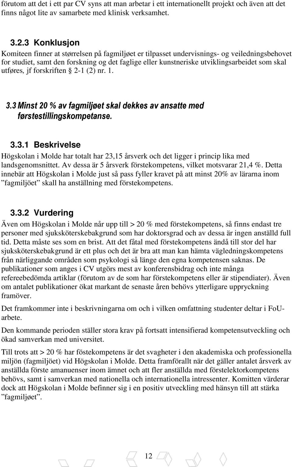 skal utføres, jf forskriften 2-1 (2) nr. 1. 3.3 Minst 20 % av fagmiljøet skal dekkes av ansatte med førstestillingskompetanse. 3.3.1 Beskrivelse Högskolan i Molde har totalt har 23,15 årsverk och det ligger i princip lika med landsgenomsnittet.
